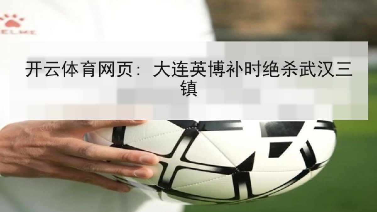 开云体育网页: 大连英博补时绝杀武汉三镇 开云体育网页: 大连英博补时绝杀武汉三镇