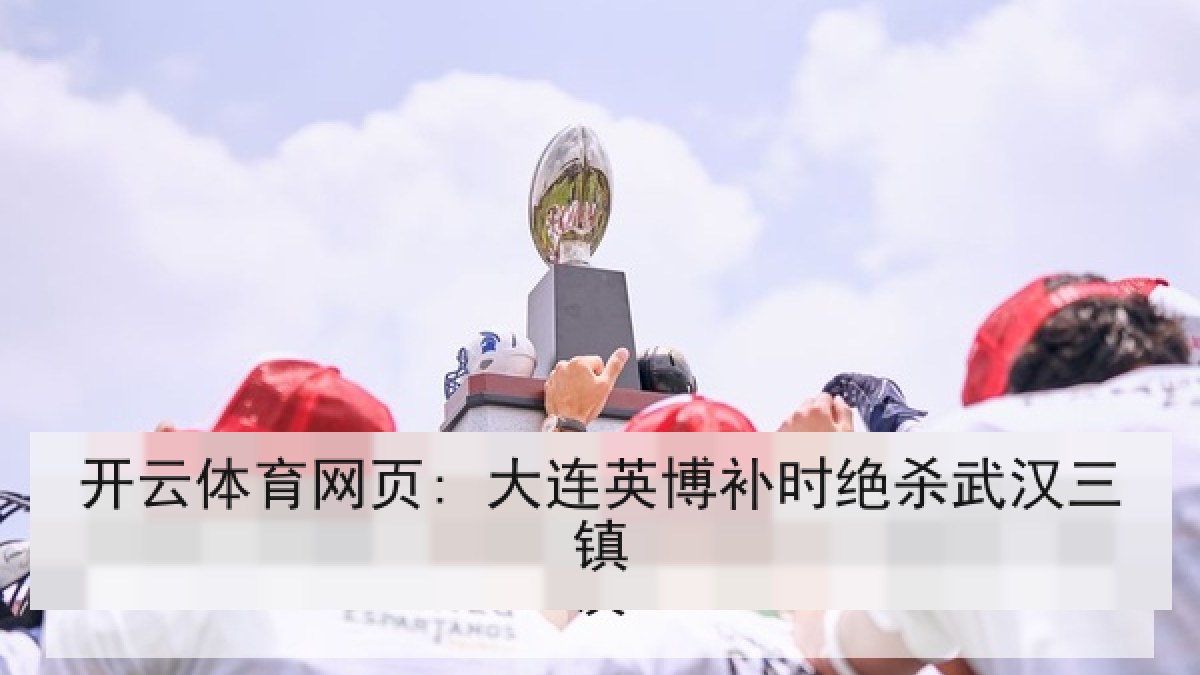 开云体育网页: 大连英博补时绝杀武汉三镇 开云体育网页: 大连英博补时绝杀武汉三镇